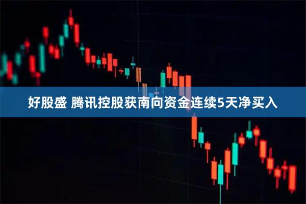 好股盛 腾讯控股获南向资金连续5天净买入